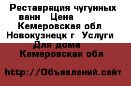 Реставрация чугунных ванн › Цена ­ 3 300 - Кемеровская обл., Новокузнецк г. Услуги » Для дома   . Кемеровская обл.